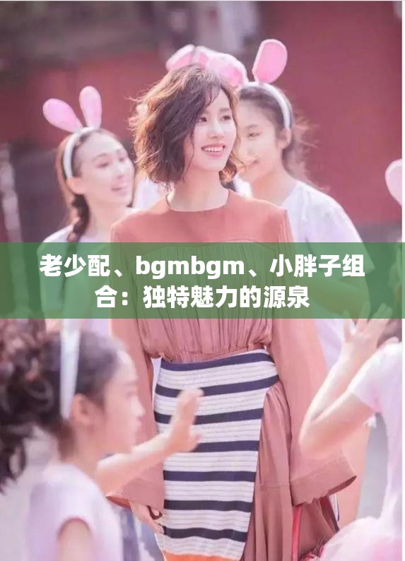 老少配、bgmbgm、小胖子組合：獨(dú)特魅力的源泉