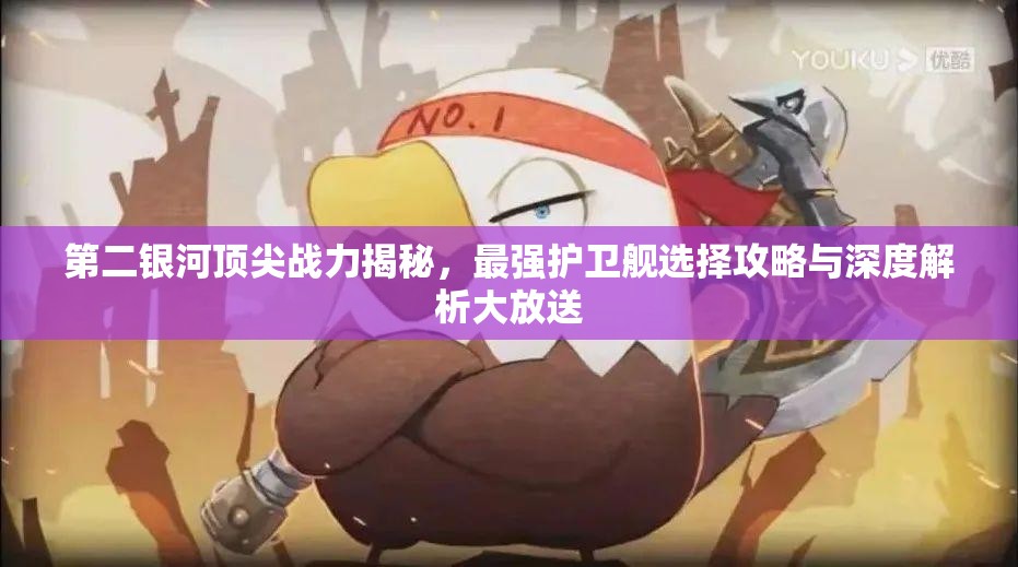 第二銀河頂尖戰(zhàn)力揭秘，最強(qiáng)護(hù)衛(wèi)艦選擇攻略與深度解析大放送